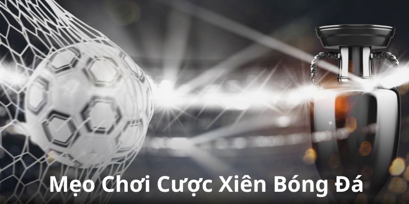 Cược Xiên Bóng Đá Và Những Kinh Nghiệm Vào Tiền Chuẩn Xác 100%