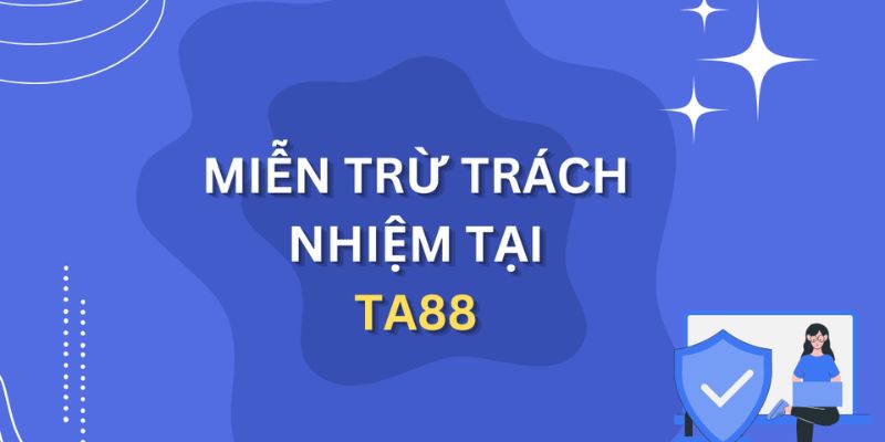 Tại sao TA88 xây dựng quy định miễn trừ trách nhiệm?